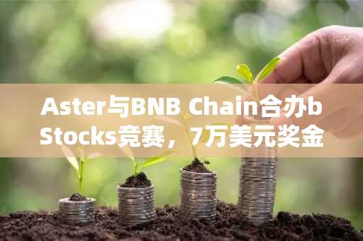 Aster与BNB Chain合办bStocks竞赛，7万美元奖金池激励交易活动