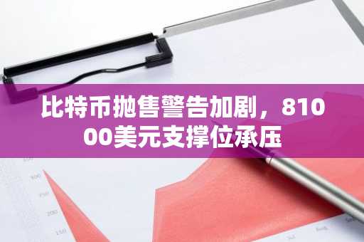 比特币抛售警告加剧，81000美元支撑位承压