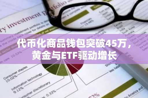 代币化商品钱包突破45万，黄金与ETF驱动增长