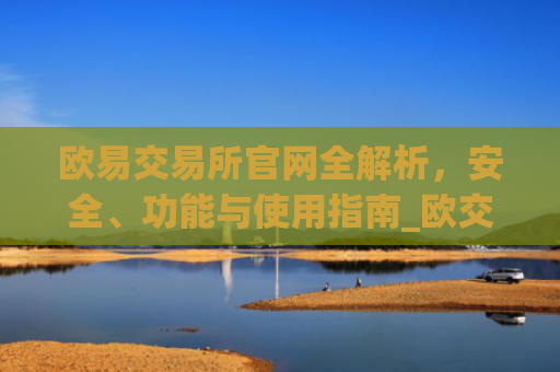 欧易交易所官网全解析，安全、功能与使用指南_欧交易所app官方下载