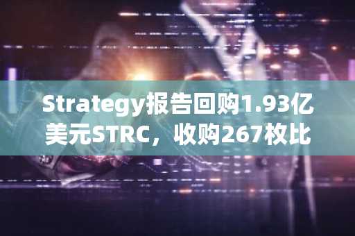 Strategy报告回购1.93亿美元STRC，收购267枚比特币