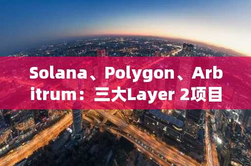 Solana、Polygon、Arbitrum：三大Layer 2项目加速生态扩张