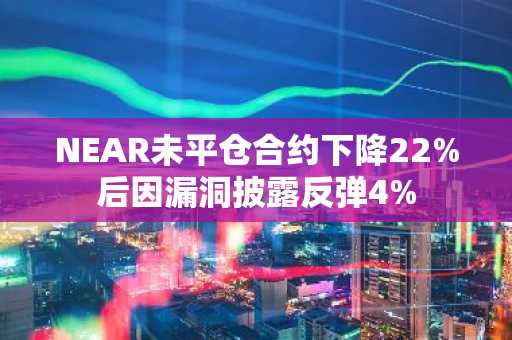 NEAR未平仓合约下降22%后因漏洞披露反弹4%