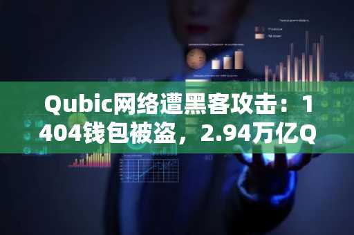 Qubic网络遭黑客攻击：1404钱包被盗，2.94万亿QU被冻结