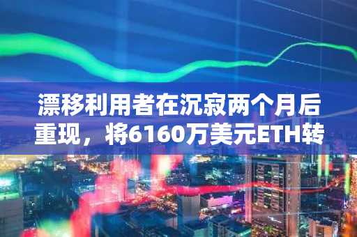 漂移利用者在沉寂两个月后重现，将6160万美元ETH转入Tornado Cash