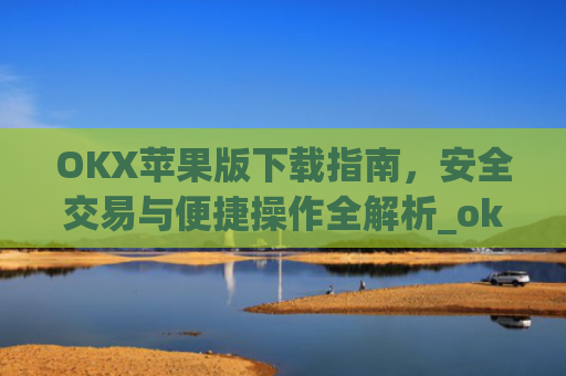 OKX苹果版下载指南,安全交易与便捷操作全解析_oko下载苹果