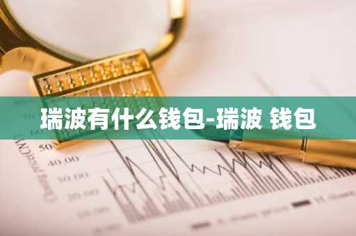 瑞波有什么钱包-瑞波 钱包