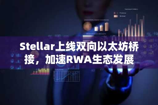 Stellar上线双向以太坊桥接，加速RWA生态发展
