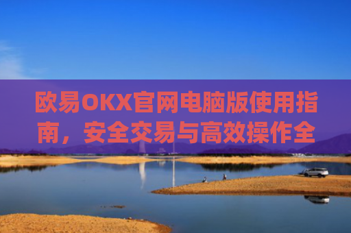 欧易OKX官网电脑版使用指南，安全交易与高效操作全解析_