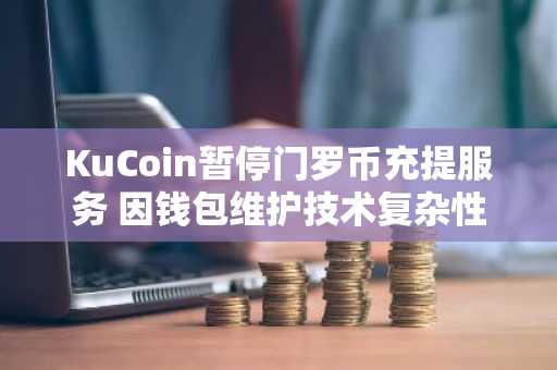 KuCoin暂停门罗币充提服务 因钱包维护技术复杂性