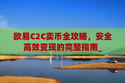 欧易C2C卖币全攻略，安全高效变现的完整指南_
