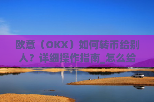 欧意（OKX）如何转币给别人？详细操作指南_怎么给别人转欧元