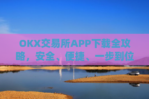 OKX交易所APP下载全攻略,安全、便捷、一步到位_ok平台怎么下载