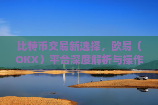 比特币交易新选择，欧易（OKX）平台深度解析与操作指南_欧比特交易所下载