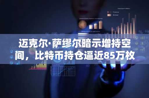 迈克尔·萨缪尔暗示增持空间，比特币持仓逼近85万枚