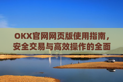 OKX官网网页版使用指南,安全交易与高效操作的全面解析_okex官方网站登录