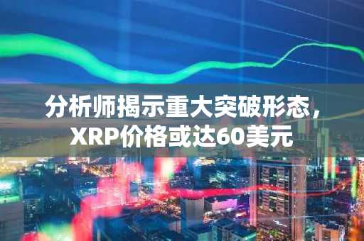 分析师揭示重大突破形态,XRP价格或达60美元