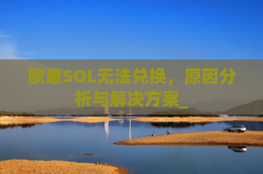 欧意SOL无法兑换，原因分析与解决方案_