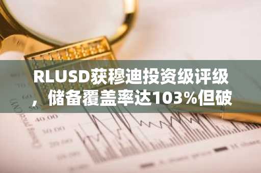 RLUSD获穆迪投资级评级，储备覆盖率达103%但破产风险仍存