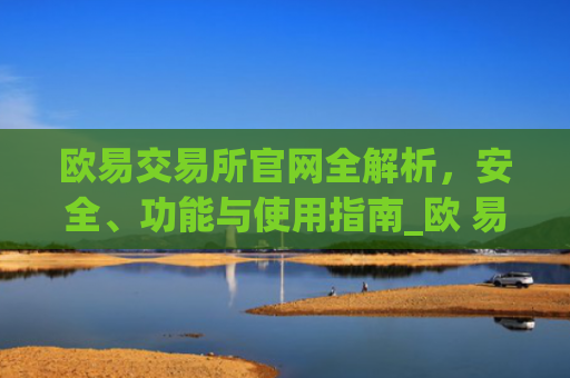 欧易交易所官网全解析，安全、功能与使用指南_欧 易交易所app下载