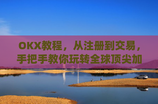 OKX教程,从注册到交易,手把手教你玩转全球顶尖加密货币交易所_