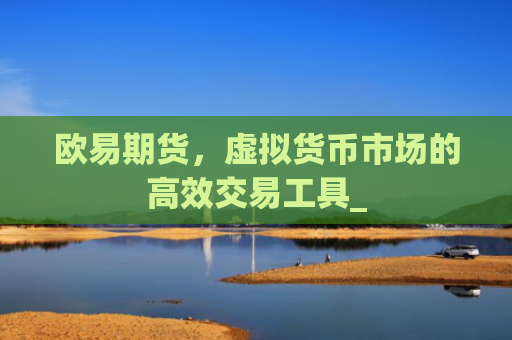欧易期货,虚拟货币市场的高效交易工具_