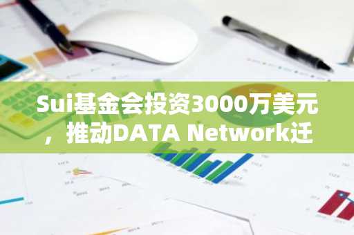 Sui基金会投资3000万美元,推动DATA Network迁移至Sui生态