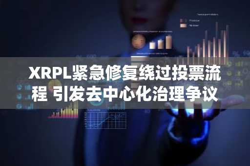 XRPL紧急修复绕过投票流程 引发去中心化治理争议