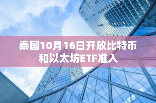 泰国10月16日开放比特币和以太坊ETF准入