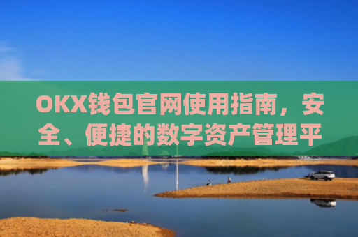 OKX钱包官网使用指南，安全、便捷的数字资产管理平台_okpay钱包官方下载网址