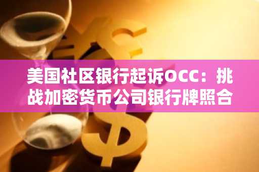美国社区银行起诉OCC：挑战加密货币公司银行牌照合法性