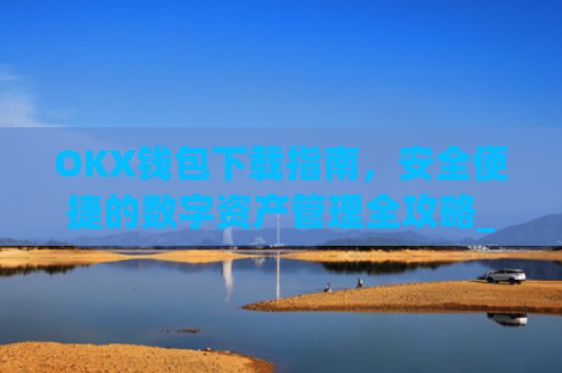 OKX钱包下载指南，安全便捷的数字资产管理全攻略_okex钱包官方网站