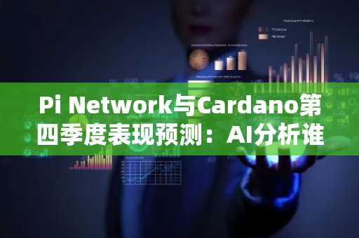 Pi Network与Cardano第四季度表现预测：AI分析谁更胜一筹