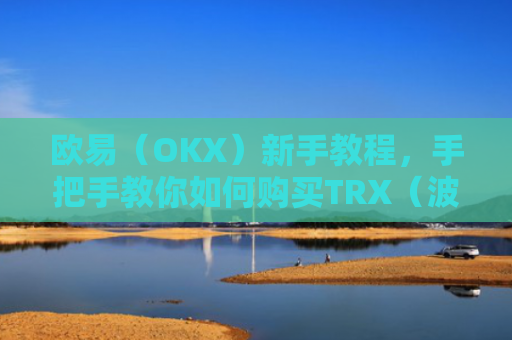 欧易(OKX)新手教程,手把手教你如何购买TRX(波场币)