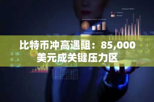 比特币冲高遇阻：85,000美元成关键压力区