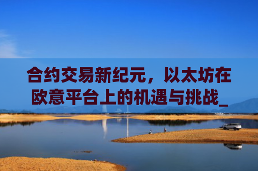 合约交易新纪元，以太坊在欧意平台上的机遇与挑战_以太坊合约交易技巧