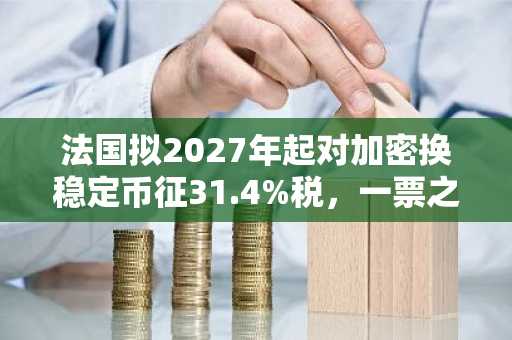 法国拟2027年起对加密换稳定币征31.4%税，一票之差成焦点