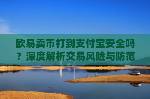欧易卖币打到支付宝安全吗？深度解析交易风险与防范措施_