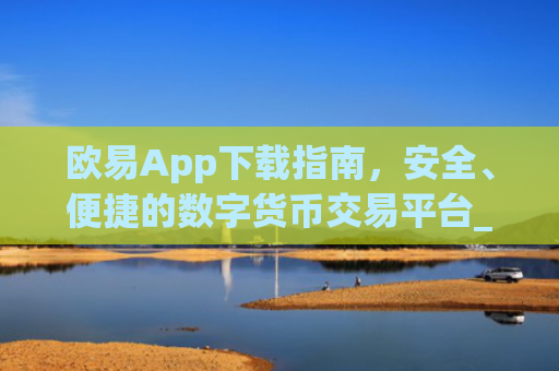 欧易App下载指南，安全、便捷的数字货币交易平台_欧亿交易所app下载
