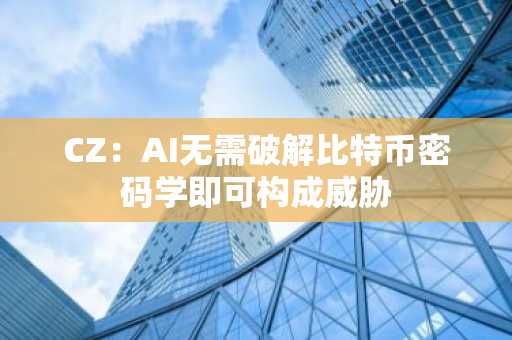 CZ：AI无需破解比特币密码学即可构成威胁