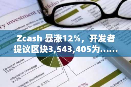 Zcash 暴涨12%，开发者提议区块3,543,405为……