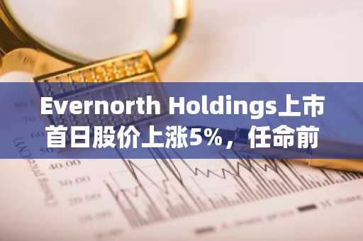 Evernorth Holdings上市首日股价上涨5%,任命前Coinbase高管掌舵投资战略