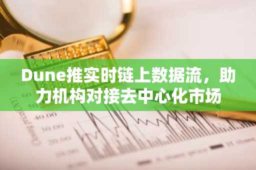 Dune推实时链上数据流，助力机构对接去中心化市场