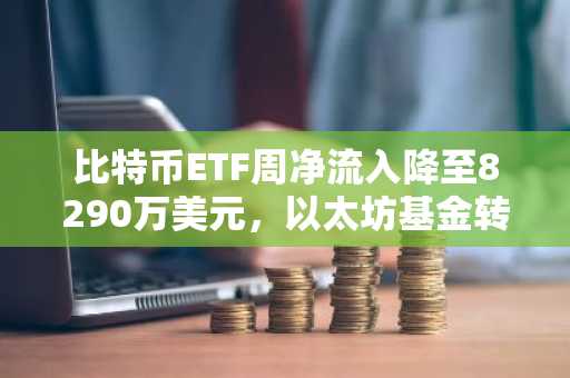 比特币ETF周净流入降至8290万美元，以太坊基金转为净流出