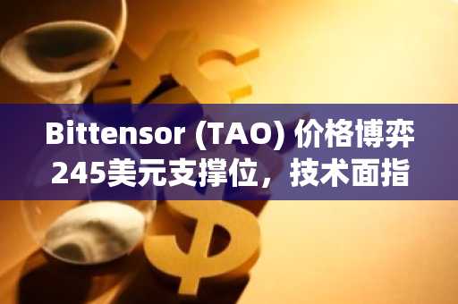 Bittensor (TAO) 价格博弈245美元支撑位，技术面指向300美元目标