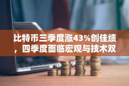 比特币三季度涨43%创佳绩，四季度面临宏观与技术双重考验