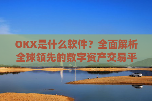 OKX是什么软件？全面解析全球领先的数字资产交易平台_oko是什么软件