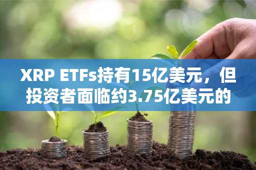 XRP ETFs持有15亿美元，但投资者面临约3.75亿美元的账面亏损
