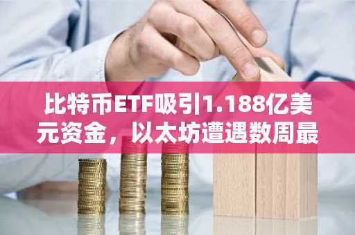 比特币ETF吸引1.188亿美元资金,以太坊遭遇数周最大规模资金流出