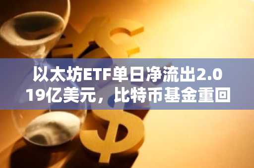 以太坊ETF单日净流出2.019亿美元,比特币基金重回正流入